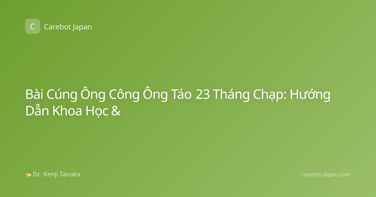 Bài Cúng Ông Công Ông Táo 23 Tháng Chạp: Hướng Dẫn Khoa Học &