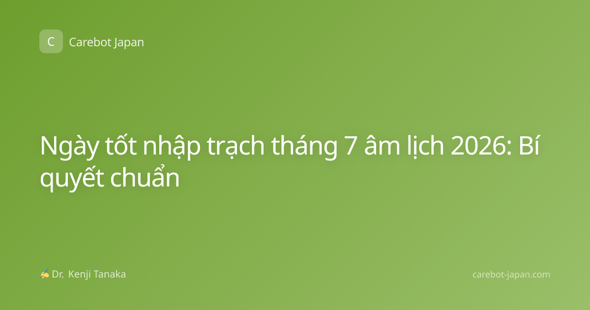 Ngày tốt nhập trạch tháng 7 âm lịch 2026: Bí quyết chuẩn
