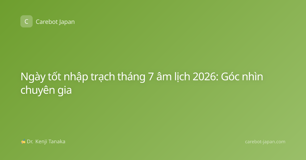 Ngày tốt nhập trạch tháng 7 âm lịch 2026: Góc nhìn chuyên gia