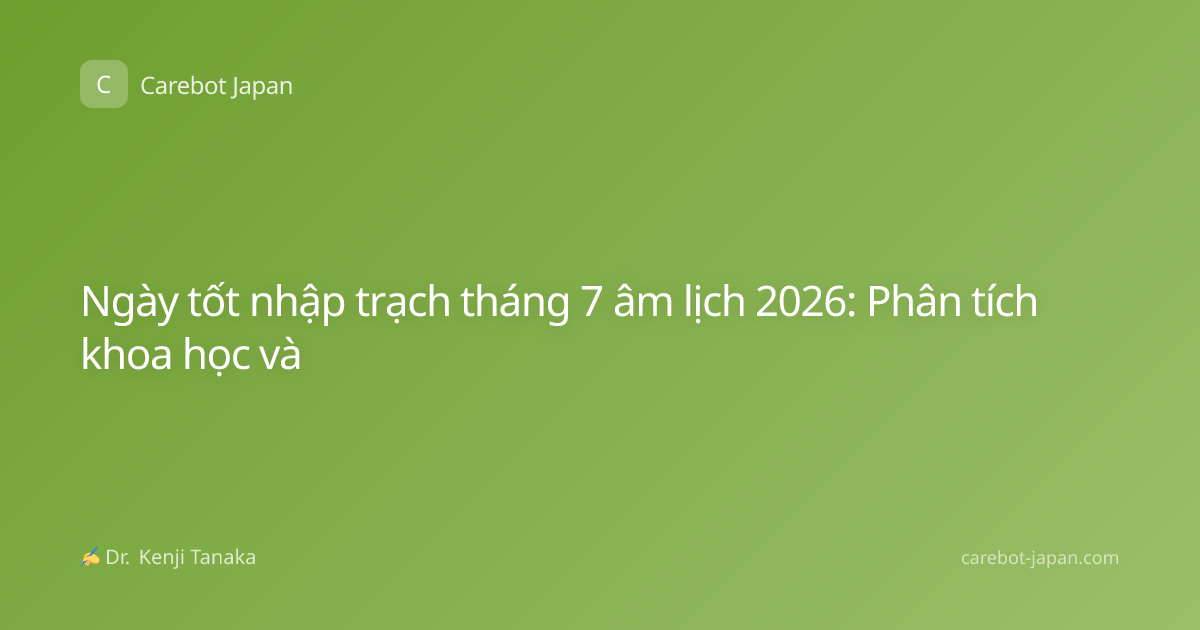 Ngày tốt nhập trạch tháng 7 âm lịch 2026: Phân tích khoa học và