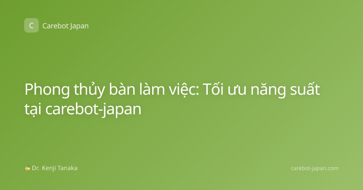 Phong thủy bàn làm việc: Tối ưu năng suất tại carebot-japan